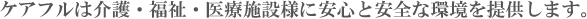 ケアフルは介護・福祉・医療施設様に安心と安全な環境を提供します。