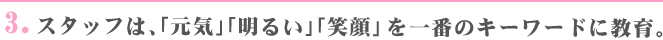 3.スタッフは、「元気」「明るい」「笑顔」を一番のキーワードに教育。